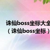 诛仙boss坐标大全等级（诛仙boss坐标）