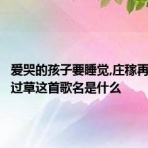 爱哭的孩子要睡觉,庄稼再多多不过草这首歌名是什么