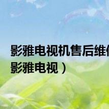 影雅电视机售后维修点（影雅电视）