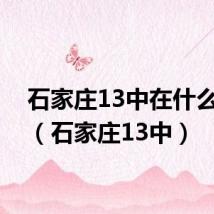 石家庄13中在什么位置（石家庄13中）