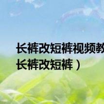 长裤改短裤视频教程（长裤改短裤）