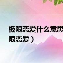 极限恋爱什么意思（极限恋爱）