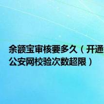 余额宝审核要多久（开通余额宝公安网校验次数超限）