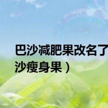 巴沙减肥果改名了（巴沙瘦身果）