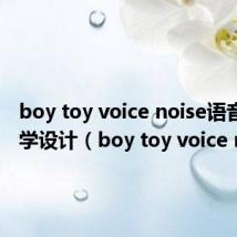 boy toy voice noise语音课教学设计（boy toy voice noise）