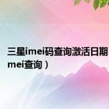 三星imei码查询激活日期（三星imei查询）