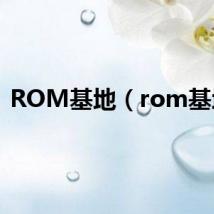 ROM基地（rom基地）