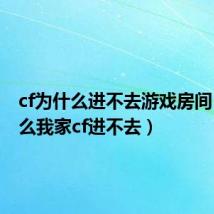 cf为什么进不去游戏房间（为什么我家cf进不去）