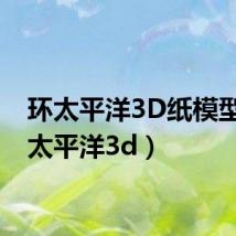 环太平洋3D纸模型（环太平洋3d）