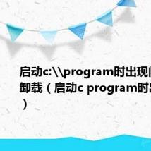 启动c:\program时出现问题不能卸载（启动c program时出现问题）