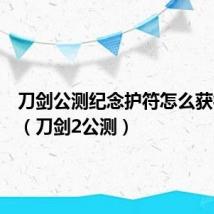 刀剑公测纪念护符怎么获得视频（刀剑2公测）