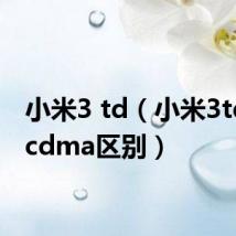 小米3 td（小米3td和wcdma区别）