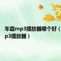 车载mp3播放器哪个好（车载mp3播放器）