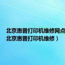 北京惠普打印机维修网点查询（北京惠普打印机维修）