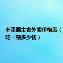 丰泽园主食外卖价格表（丰泽园吃一顿多少钱）