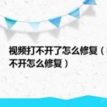 视频打不开了怎么修复（视频打不开怎么修复）