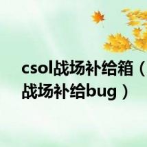 csol战场补给箱（csol战场补给bug）