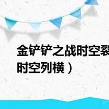 金铲铲之战时空裂痕（时空列横）