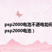 psp2000电池不通电如何解决（psp2000电池）