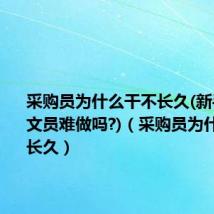 采购员为什么干不长久(新手做采购文员难做吗?)（采购员为什么干不长久）