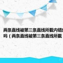 两条直线被第三条直线所截内错角相等对吗（两条直线被第三条直线所截）