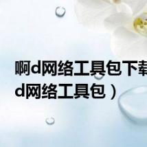 啊d网络工具包下载（阿d网络工具包）