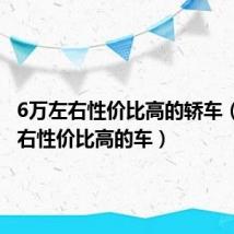 6万左右性价比高的轿车（6万左右性价比高的车）