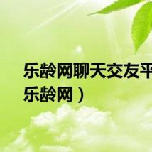 乐龄网聊天交友平台（乐龄网）