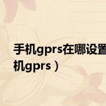 手机gprs在哪设置（手机gprs）