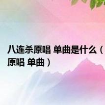 八连杀原唱 单曲是什么（八连杀原唱 单曲）