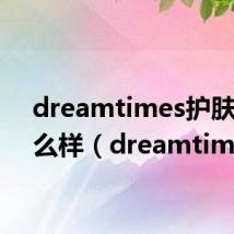 dreamtimes护肤品怎么样（dreamtimes）