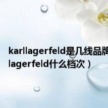 karllagerfeld是几线品牌（karllagerfeld什么档次）