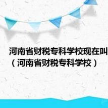 河南省财税专科学校现在叫啥名字（河南省财税专科学校）