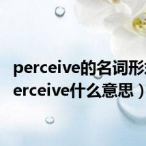 perceive的名词形式（perceive什么意思）