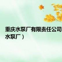 重庆水泵厂有限责任公司（重庆水泵厂）