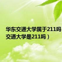 华东交通大学属于211吗（华东交通大学是211吗）