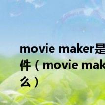 movie maker是什么软件（movie maker是什么）