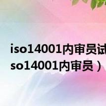 iso14001内审员试卷（iso14001内审员）