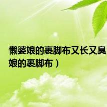 懒婆娘的裹脚布又长又臭（懒婆娘的裹脚布）