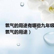 氧气的用途有哪些九年级化学（氧气的用途）