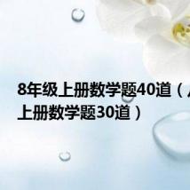 8年级上册数学题40道（八年级上册数学题30道）