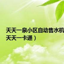 天天一泉小区自动售水机加盟（天天一卡通）