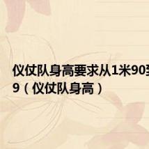 仪仗队身高要求从1米90到1米99（仪仗队身高）