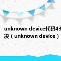 unknown device代码43怎么解决（unknown device）