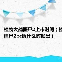 植物大战僵尸2上市时间（植物大战僵尸2pc版什么时候出）