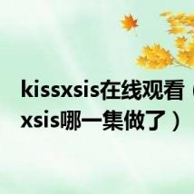 kissxsis在线观看（kissxsis哪一集做了）