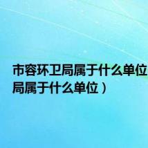 市容环卫局属于什么单位（环卫局属于什么单位）