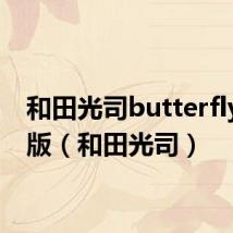 和田光司butterfly完整版（和田光司）