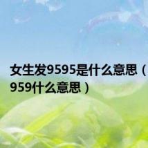 女生发9595是什么意思（女生发959什么意思）