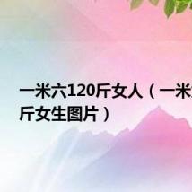 一米六120斤女人（一米六120斤女生图片）